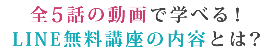 全５話の動画で学べる！LINE無料講座の内容とは？