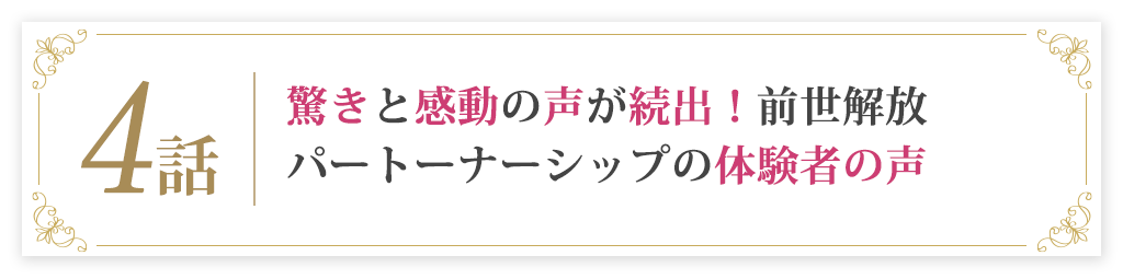 4話驚きと感動の声が続出！前世解放パートーナーシップの体験者の声