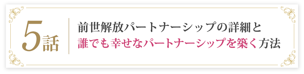 5話前世解放パートナーシップの詳細と誰でも幸せなパートナーシップを築く方法