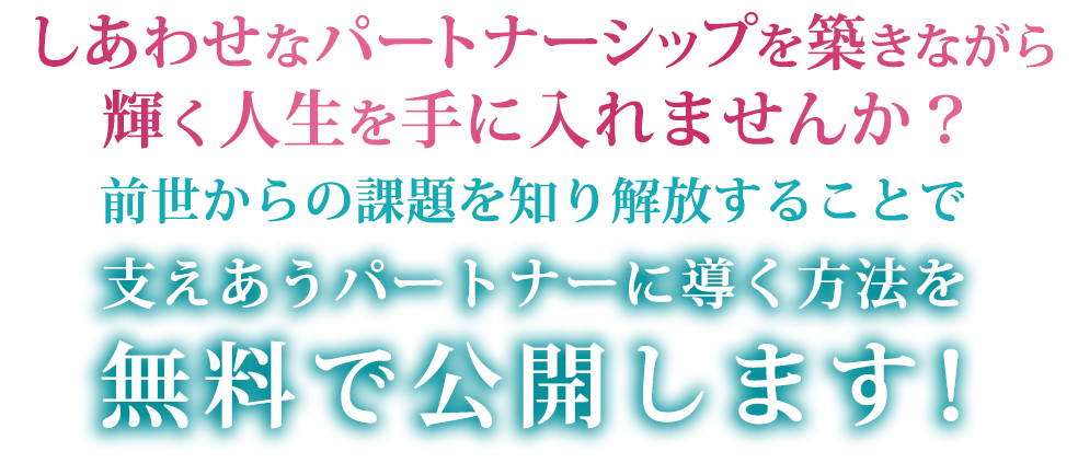 幸せなパートナーシップを築きながら輝く人生を手に入れませんか？前世からの課題を知り解放することで支えあうパートナーに導く方法を無料で公開します！